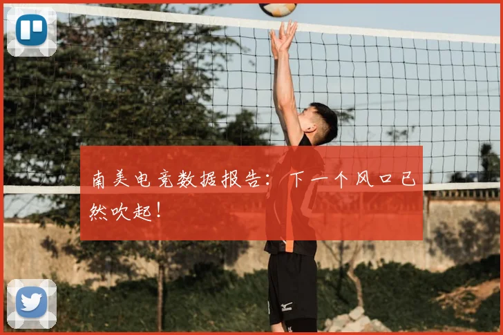 南美电竞数据报告:下一个风口已然吹起!