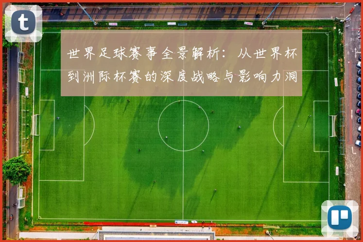 世界足球赛事全景解析：从世界杯到洲际杯赛的深度战略与影响力洞察