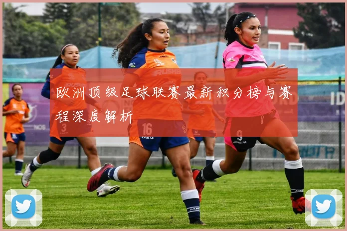 欧洲顶级足球联赛最新积分榜与赛程深度解析