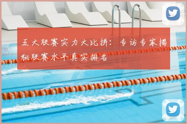 五大联赛实力大比拼：专访专家揭秘联赛水平真实排名