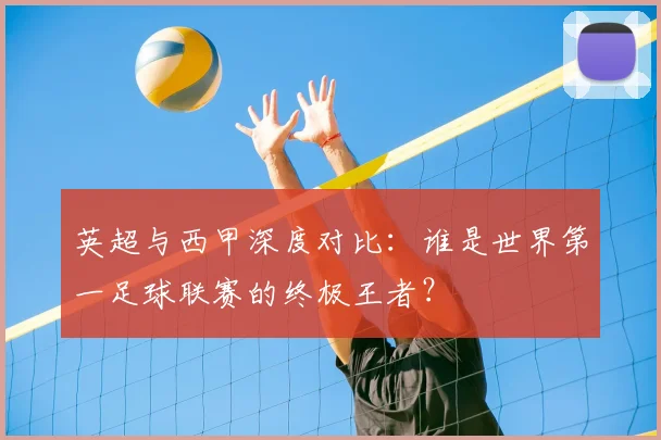 英超与西甲深度对比：谁是世界第一足球联赛的终极王者？