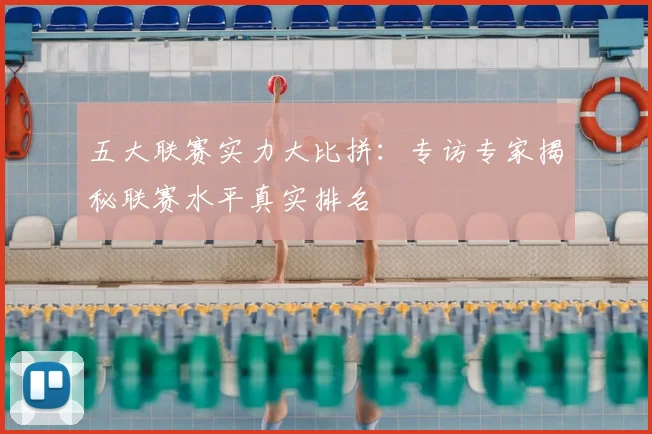 五大联赛实力大比拼:专访专家揭秘联赛水平真实排名