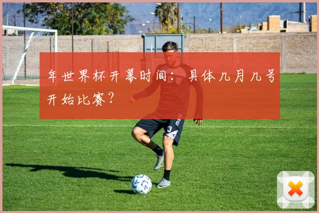 年世界杯开幕时间:具体几月几号开始比赛?