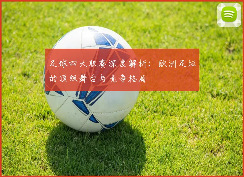 足球四大联赛深度解析：欧洲足坛的顶级舞台与竞争格局