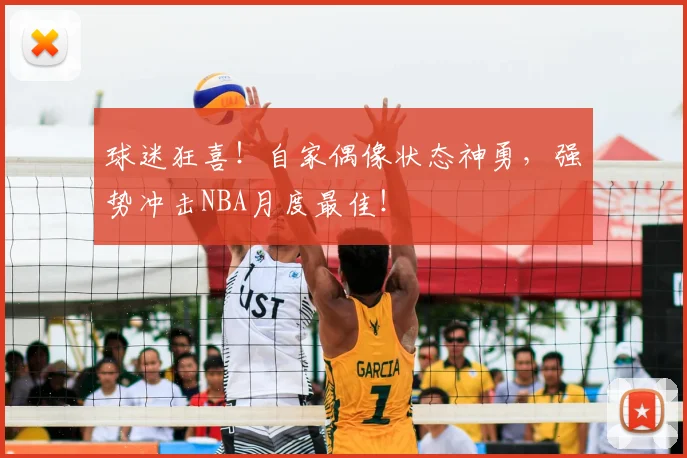 球迷狂喜!自家偶像状态神勇,强势冲击NBA月度最佳!