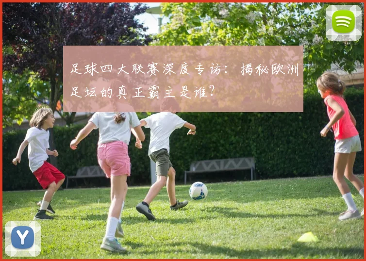 足球四大联赛深度专访:揭秘欧洲足坛的真正霸主是谁?