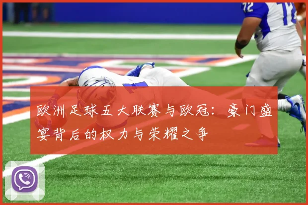 欧洲足球五大联赛与欧冠:豪门盛宴背后的权力与荣耀之争